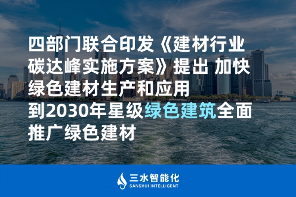 四部門聯(lián)合印發(fā)《建材行業(yè)碳達(dá)峰實(shí)施方案》提出 加快綠色建材生產(chǎn)和應(yīng)用 到2030年星級(jí)綠色建筑全面推廣綠色建材