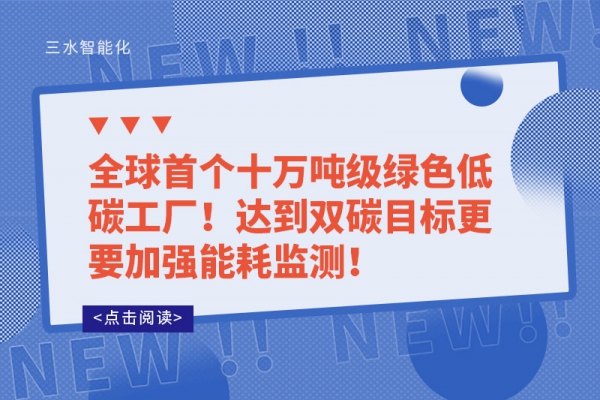 全球首個十萬噸級綠色低碳工廠!達到雙碳目標(biāo)更要加強能耗監(jiān)測!