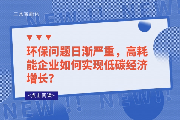 環(huán)保問(wèn)題日漸嚴(yán)重，高耗能企業(yè)如何實(shí)現(xiàn)低碳經(jīng)濟(jì)增長(zhǎng)?