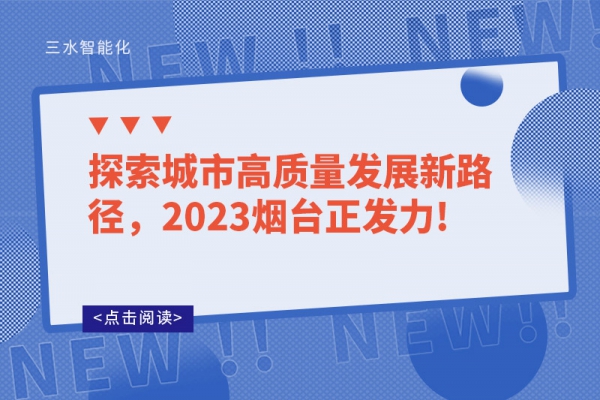 探索城市高質量發(fā)展新路徑，2023煙臺正發(fā)力!