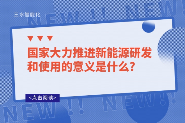 ?國(guó)家大力推進(jìn)新能源研發(fā)和使用的意義是什么?