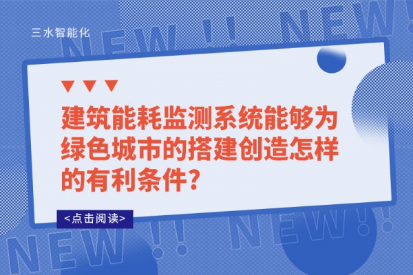 建筑能耗監(jiān)測(cè)系統(tǒng)能夠?yàn)榫G色城市的搭建創(chuàng)造怎樣的有利條件?