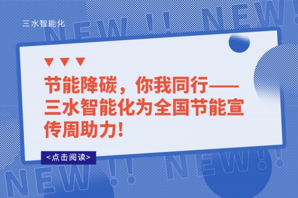 節(jié)能降碳，你我同行——三水智能化為全國節(jié)能宣傳周助力!